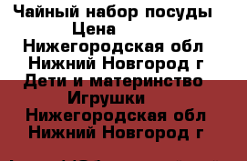 Чайный набор посуды › Цена ­ 150 - Нижегородская обл., Нижний Новгород г. Дети и материнство » Игрушки   . Нижегородская обл.,Нижний Новгород г.